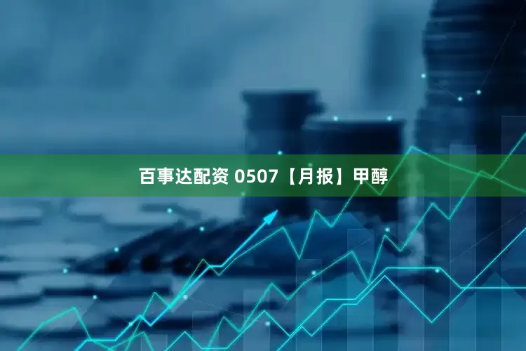 百事达配资 0507【月报】甲醇