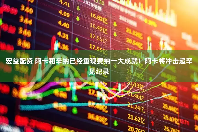 宏益配资 阿卡和辛纳已经重现费纳一大成就！阿卡将冲击超罕见纪录
