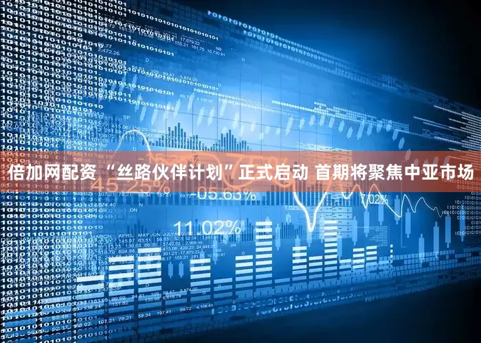 倍加网配资 “丝路伙伴计划”正式启动 首期将聚焦中亚市场