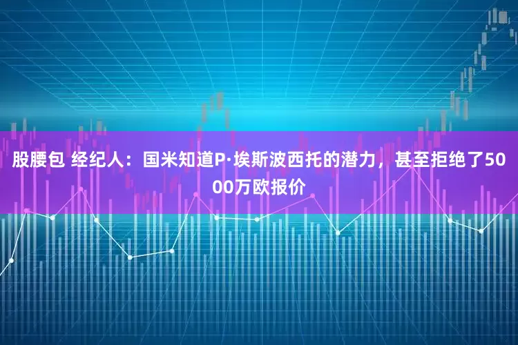 股腰包 经纪人：国米知道P·埃斯波西托的潜力，甚至拒绝了5000万欧报价