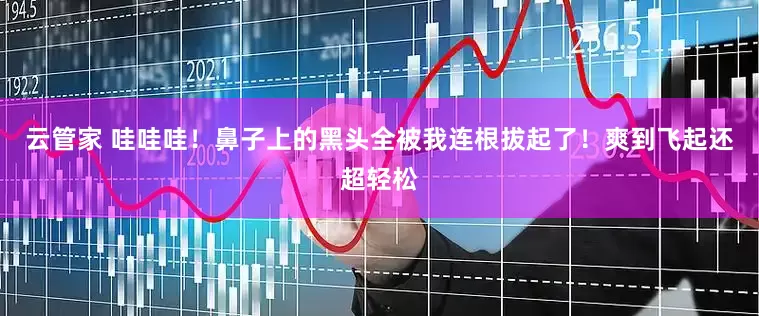 云管家 哇哇哇！鼻子上的黑头全被我连根拔起了！爽到飞起还超轻松