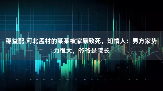 稳益配 河北孟村的某某被家暴致死，知情人：男方家势力很大，爷爷是院长