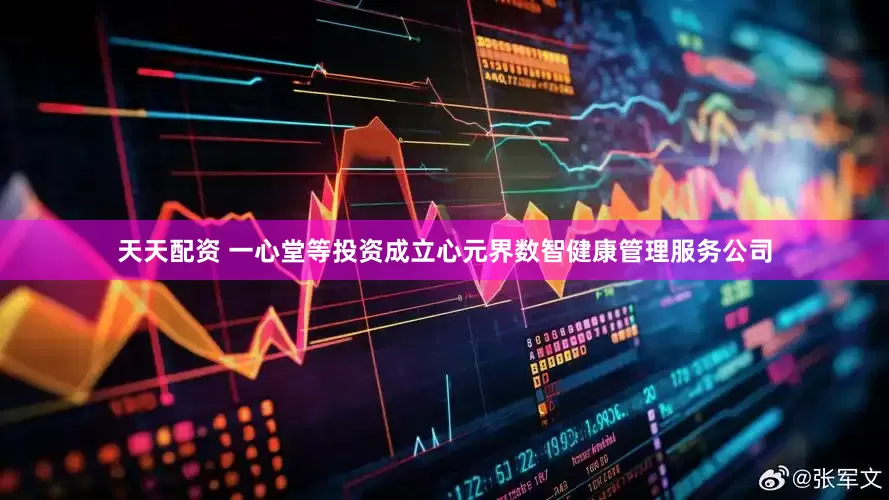 天天配资 一心堂等投资成立心元界数智健康管理服务公司