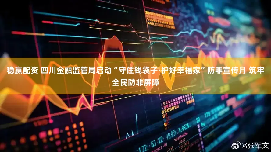 稳赢配资 四川金融监管局启动“守住钱袋子·护好幸福家”防非宣传月 筑牢全民防非屏障