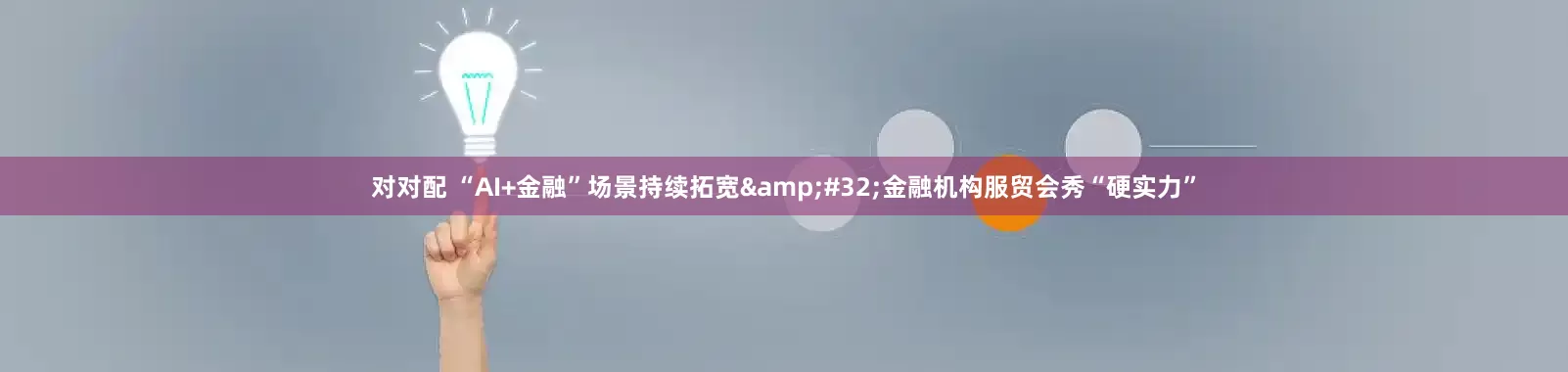 对对配 “AI+金融”场景持续拓宽&#32;金融机构服贸会秀“硬实力”