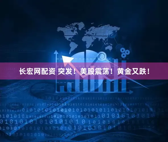 长宏网配资 突发！美股震荡！黄金又跌！