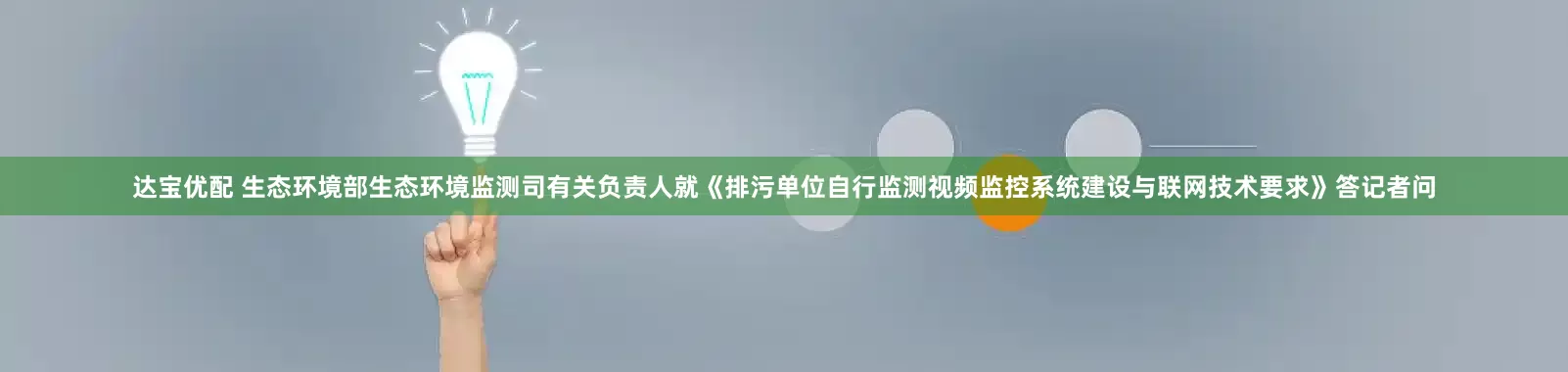 达宝优配 生态环境部生态环境监测司有关负责人就《排污单位自行监测视频监控系统建设与联网技术要求》答记者问
