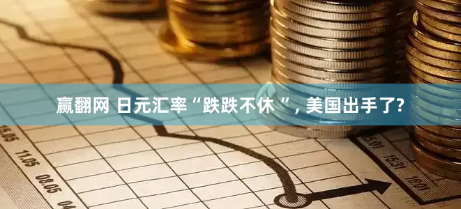 赢翻网 日元汇率“跌跌不休 ”, 美国出手了?
