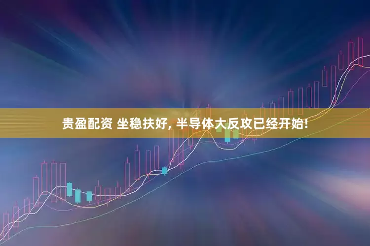 贵盈配资 坐稳扶好, 半导体大反攻已经开始!